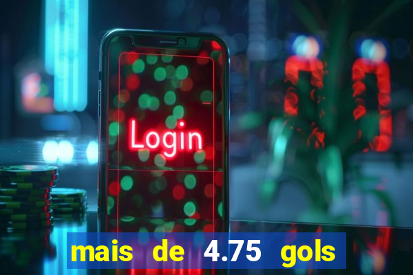mais de 4.75 gols o que significa